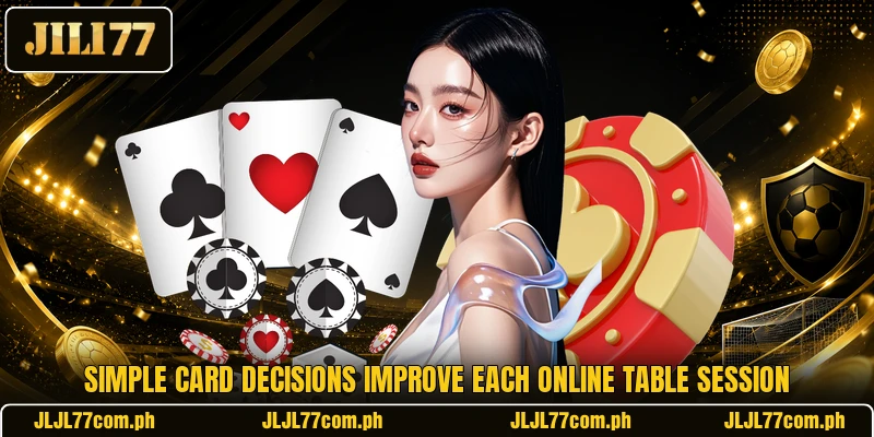 Simple card decisions improve each online table session Simple card decisions improve each online table session
